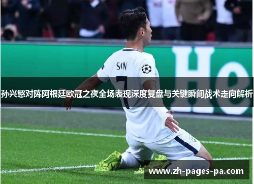 孙兴慜对阵阿根廷欧冠之夜全场表现深度复盘与关键瞬间战术走向解析