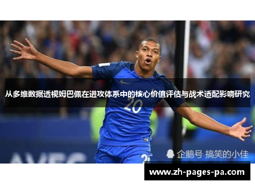 从多维数据透视姆巴佩在进攻体系中的核心价值评估与战术适配影响研究