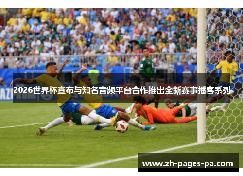 2026世界杯宣布与知名音频平台合作推出全新赛事播客系列