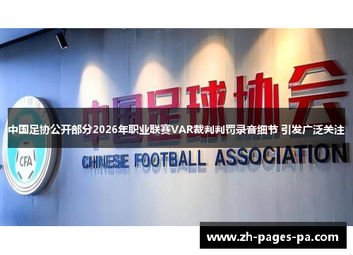 中国足协公开部分2026年职业联赛VAR裁判判罚录音细节 引发广泛关注 中国足协公开部分2026年职业联赛VAR裁判判罚录音细节 引发广泛关注