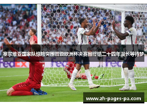 塞尔维亚国家队惊险突围晋级欧洲杯决赛圈终结二十四年漫长等待梦 塞尔维亚国家队惊险突围晋级欧洲杯决赛圈终结二十四年漫长等待梦