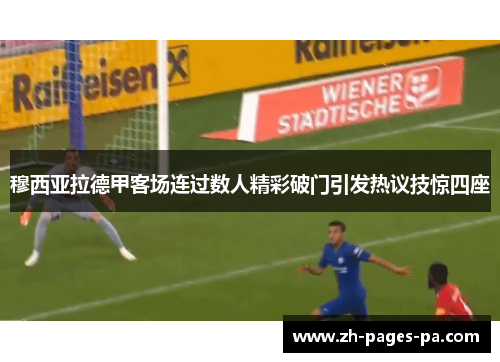 穆西亚拉德甲客场连过数人精彩破门引发热议技惊四座