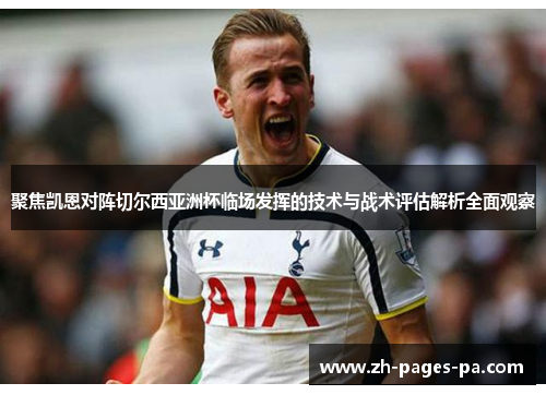 聚焦凯恩对阵切尔西亚洲杯临场发挥的技术与战术评估解析全面观察