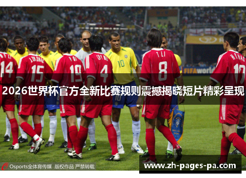 2026世界杯官方全新比赛规则震撼揭晓短片精彩呈现 2026世界杯官方全新比赛规则震撼揭晓短片精彩呈现