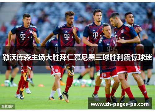勒沃库森主场大胜拜仁慕尼黑三球胜利震惊球迷 勒沃库森主场大胜拜仁慕尼黑三球胜利震惊球迷