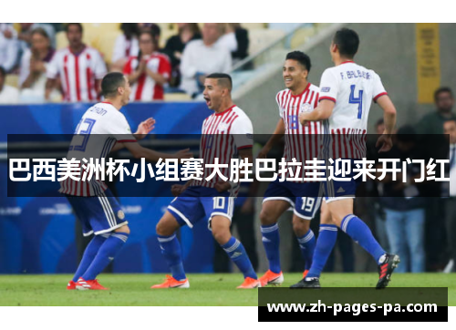巴西美洲杯小组赛大胜巴拉圭迎来开门红 巴西美洲杯小组赛大胜巴拉圭迎来开门红
