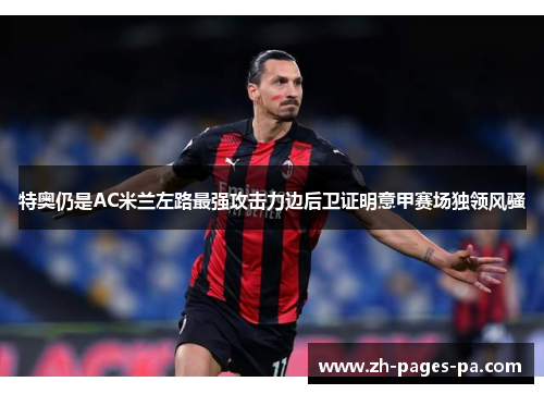 特奥仍是AC米兰左路最强攻击力边后卫证明意甲赛场独领风骚