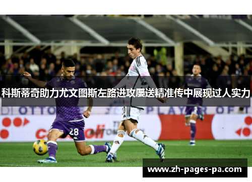 科斯蒂奇助力尤文图斯左路进攻屡送精准传中展现过人实力