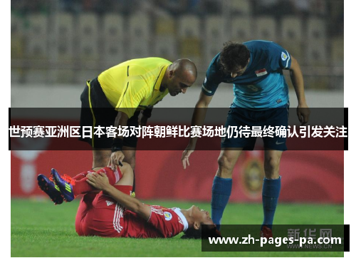 世预赛亚洲区日本客场对阵朝鲜比赛场地仍待最终确认引发关注