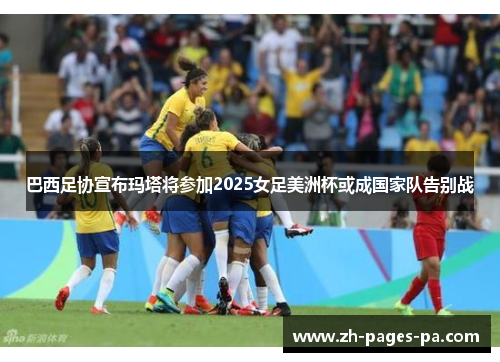 巴西足协宣布玛塔将参加2025女足美洲杯或成国家队告别战 巴西足协宣布玛塔将参加2025女足美洲杯或成国家队告别战