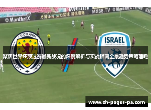 聚焦世界杯预选赛最新战况的深度解析与实战指南全景趋势策略前瞻