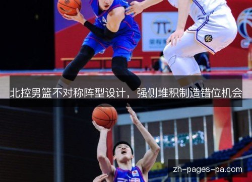 北控男篮不对称阵型设计,强侧堆积制造错位机会 北控男篮不对称阵型设计,强侧堆积制造错位机会