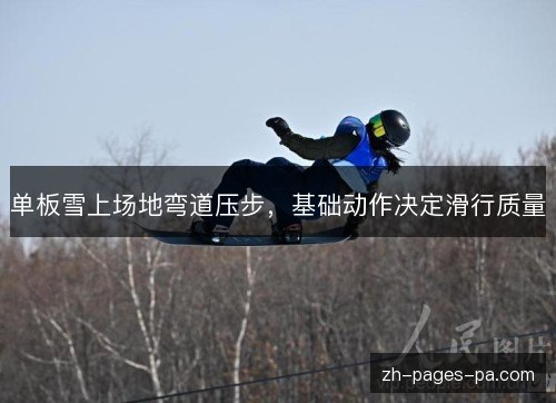 单板雪上场地弯道压步,基础动作决定滑行质量 单板雪上场地弯道压步,基础动作决定滑行质量